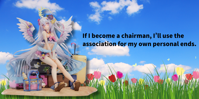 If I become a chairman, I’ll use the association for my own personal ends.